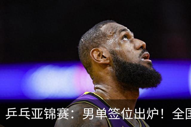 乒乓亚锦赛：男单签位出炉！全国冠军或战张本，两人与松岛同区