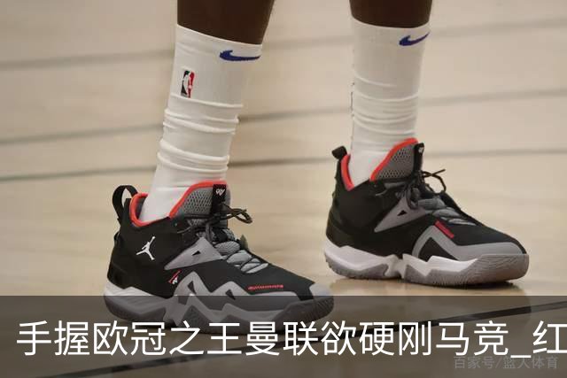 手握"欧冠之王"曼联欲硬刚马竞 红魔首回合不败?