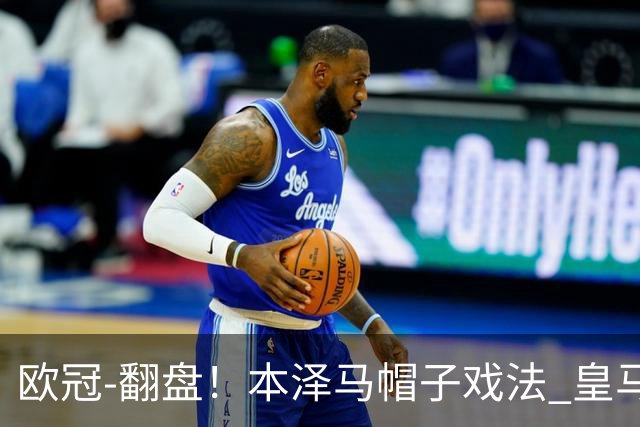欧冠-翻盘！本泽马帽子戏法 皇马3-1逆转巴黎晋级