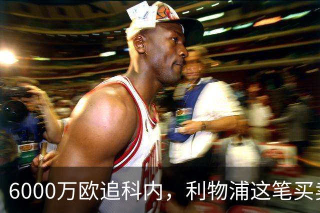 6000万欧追科内，利物浦这笔买卖被指是错误
